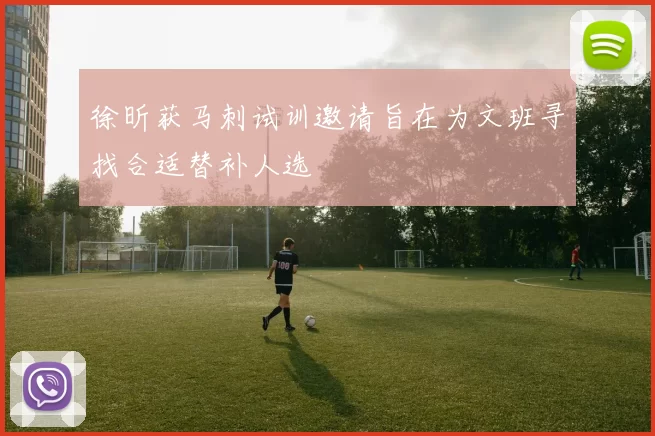 徐昕获马刺试训邀请旨在为文班寻找合适替补人选