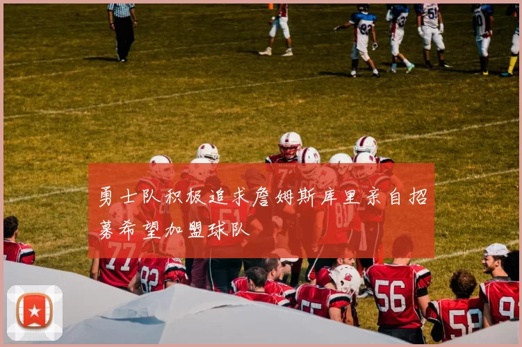 勇士队积极追求詹姆斯库里亲自招募希望加盟球队