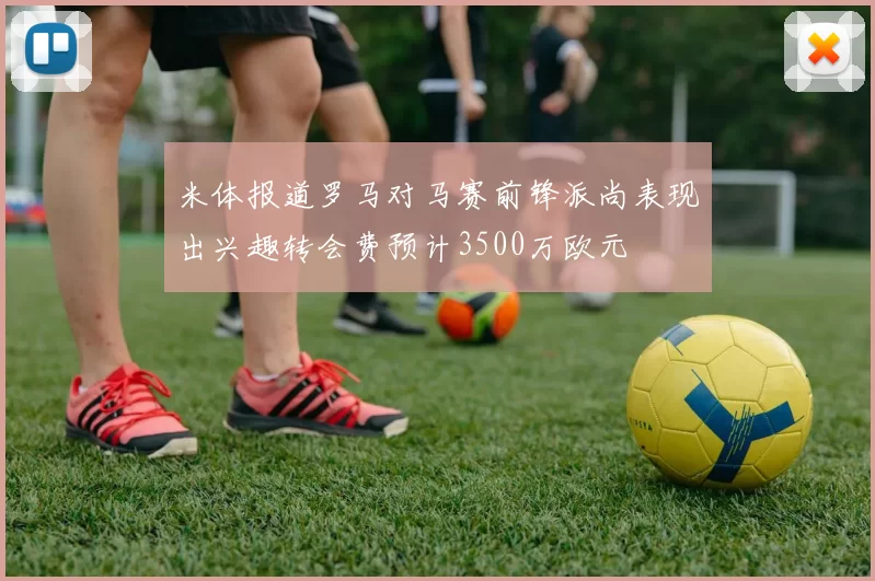 米体报道罗马对马赛前锋派尚表现出兴趣转会费预计3500万欧元