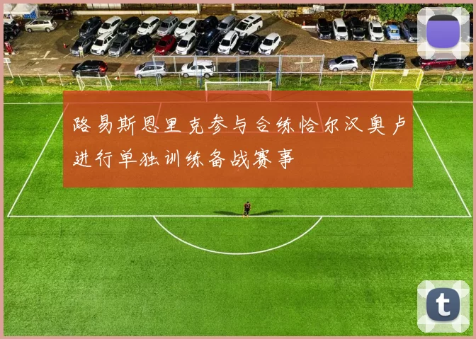 路易斯恩里克参与合练恰尔汉奥卢进行单独训练备战赛事
