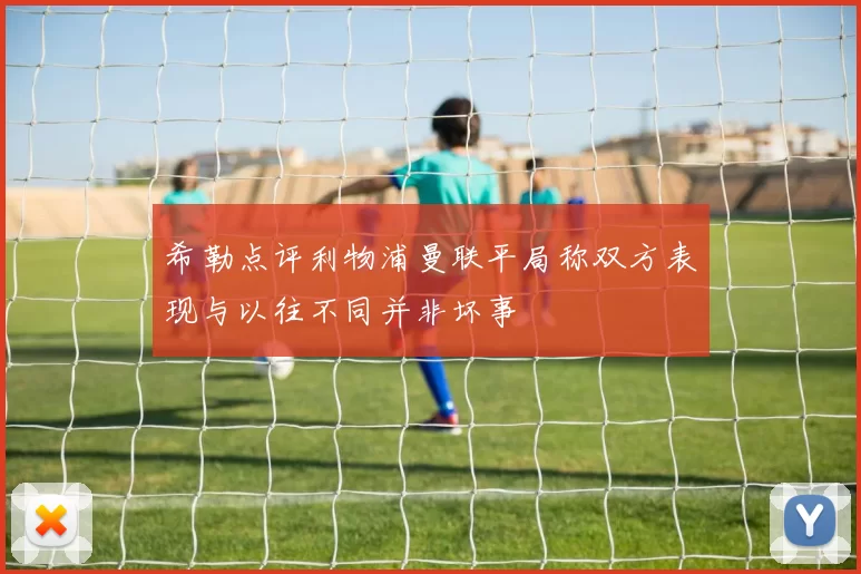 希勒点评利物浦曼联平局称双方表现与以往不同并非坏事