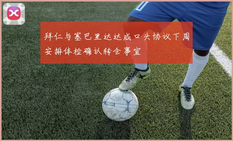 拜仁与塞巴里达达成口头协议下周安排体检确认转会事宜