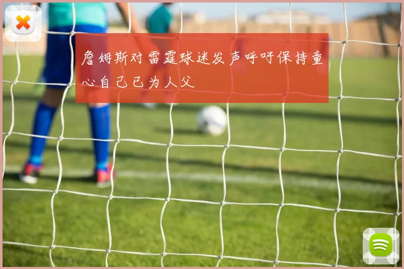詹姆斯对雷霆球迷发声呼吁保持童心自己已为人父