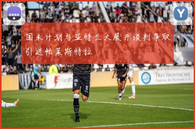 国米计划与亚特兰大展开谈判争取引进帕莱斯特拉