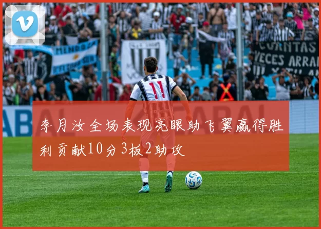 李月汝全场表现亮眼助飞翼赢得胜利贡献10分3板2助攻